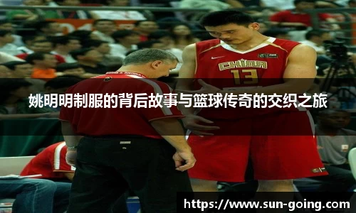 姚明明制服的背后故事与篮球传奇的交织之旅