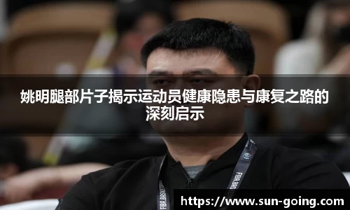 姚明腿部片子揭示运动员健康隐患与康复之路的深刻启示